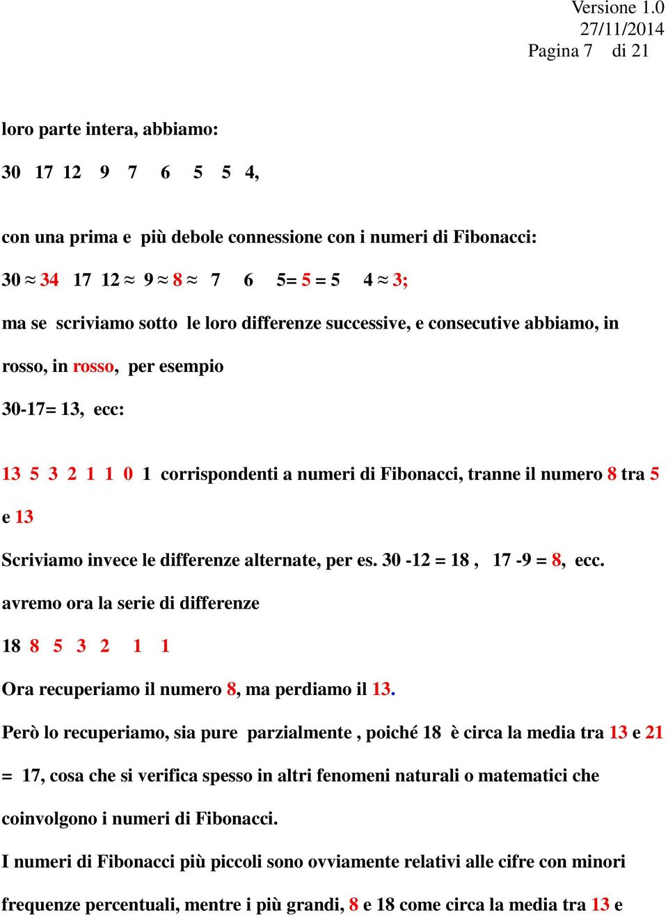 differenze alternate, per es. 30-12 = 18, 17-9 = 8, ecc. avremo ora la serie di differenze 18 8 5 3 2 1 1 Ora recuperiamo il numero 8, ma perdiamo il 13.