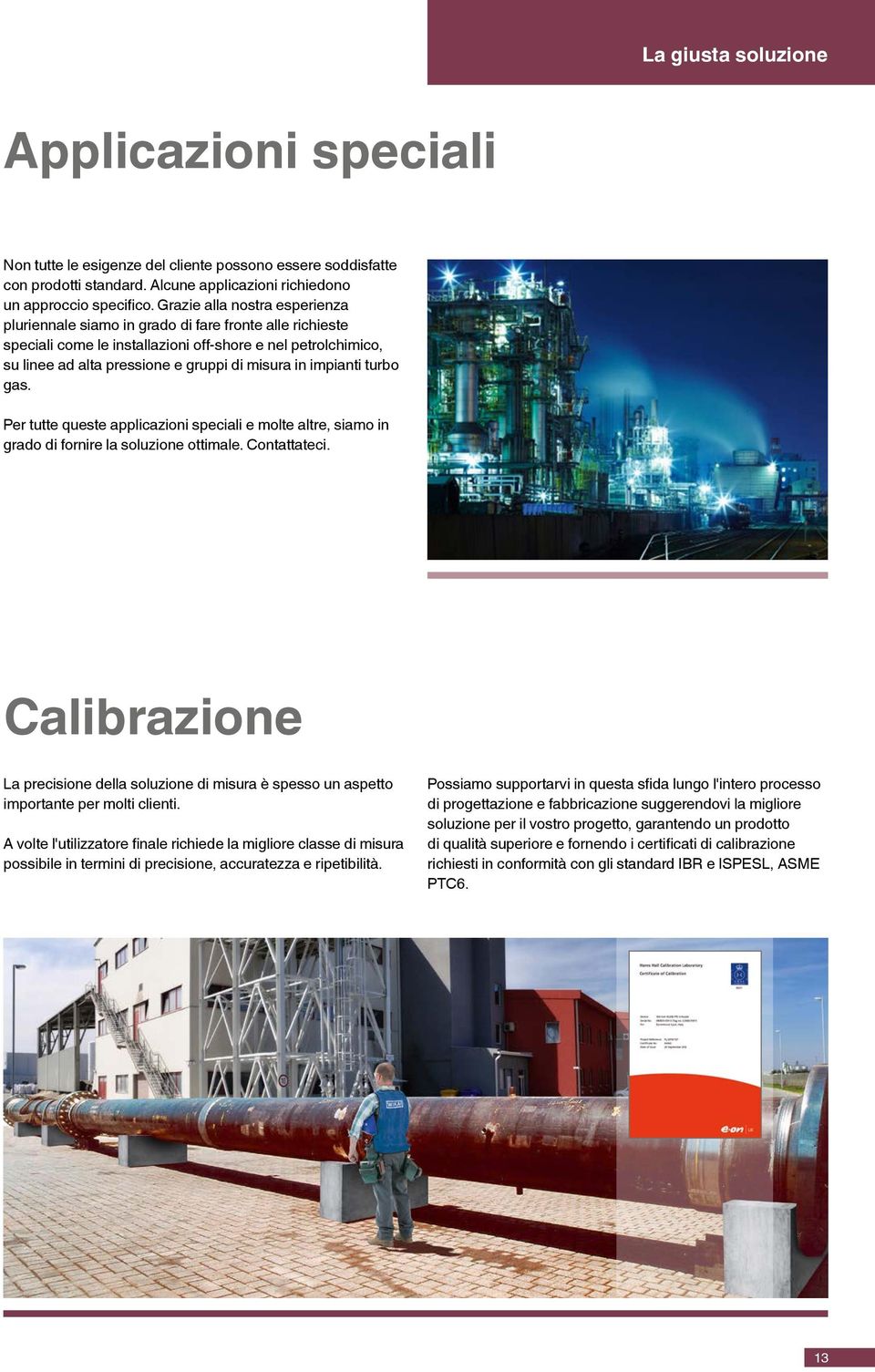 impianti turbo gas. Per tutte queste applicazioni speciali e molte altre, siamo in grado di fornire la soluzione ottimale. Contattateci.