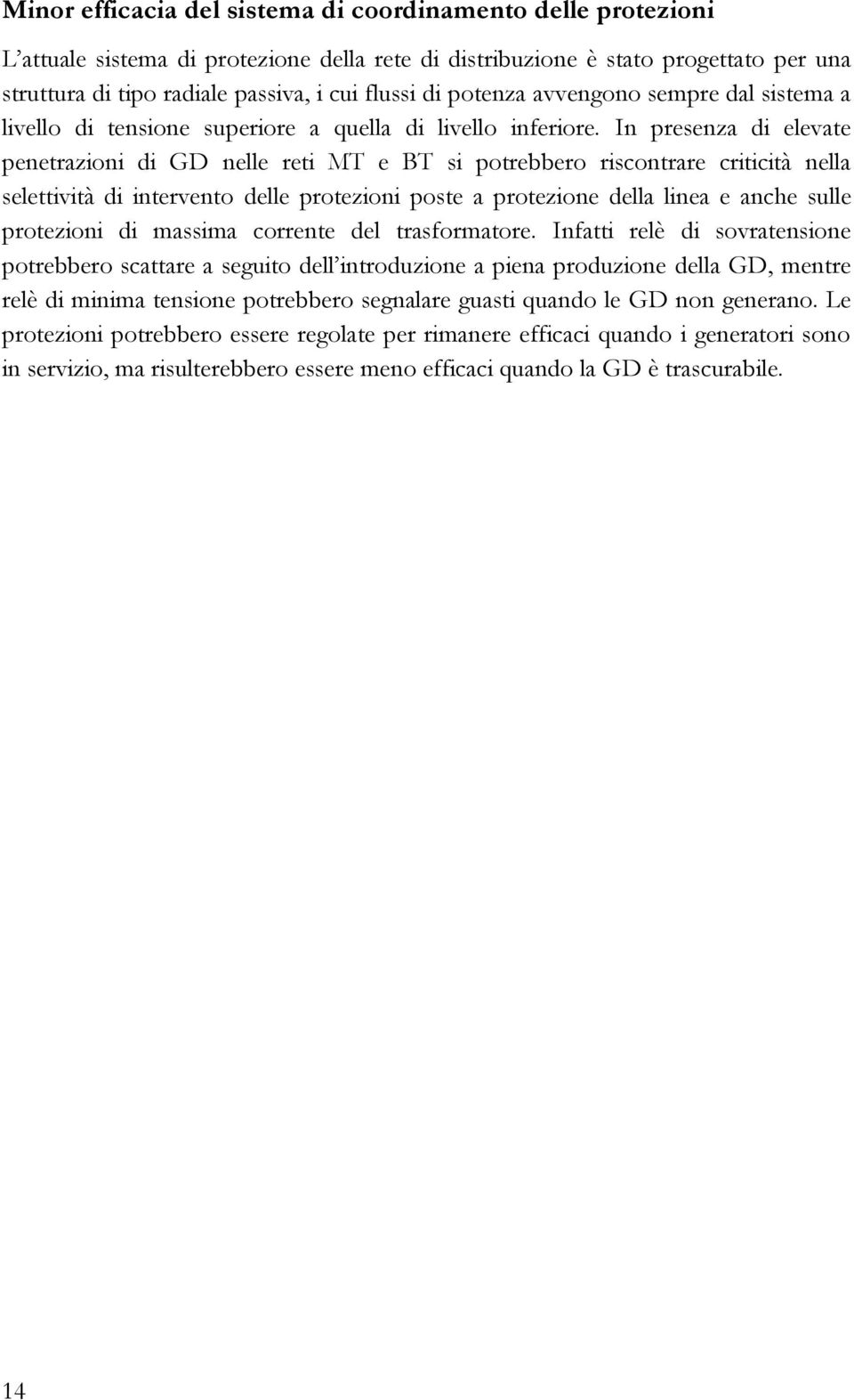 In presenza di elevate penetrazioni di GD nelle reti MT e BT si potrebbero riscontrare criticità nella selettività di intervento delle protezioni poste a protezione della linea e anche sulle