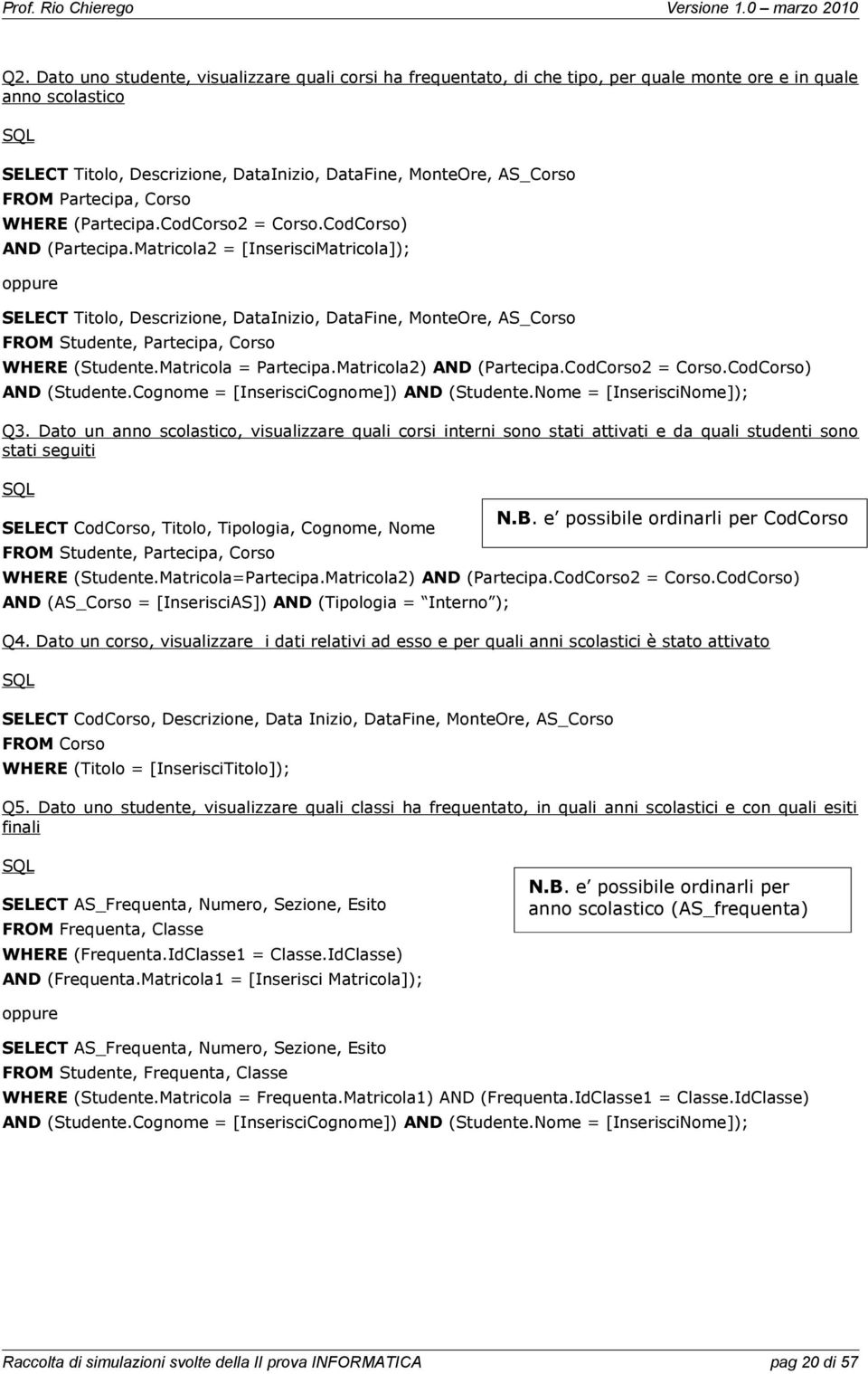 Matricola2 = [InserisciMatricola] oppure SELECT Titolo, Descrizione, DataInizio, DataFine, MonteOre, AS_Corso FROM Studente, Partecipa, Corso WHERE Studente.Matricola = Partecipa.