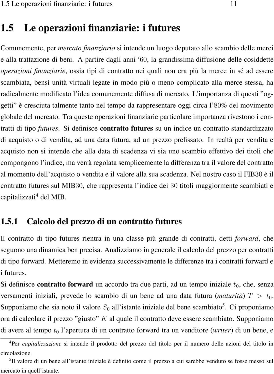 A partire dagli anni 60, la grandissima diffusione delle cosiddette operazioni finanziarie, ossia tipi di contratto nei quali non era più la merce in sé ad essere scambiata, bensì unità virtuali