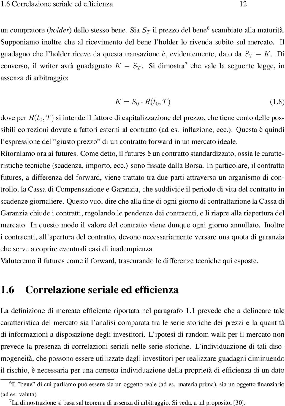 Di converso, il writer avrà guadagnato K S T. Si dimostra 7 che vale la seguente legge, in assenza di arbitraggio: K = S 0 R(t 0, T ) (1.