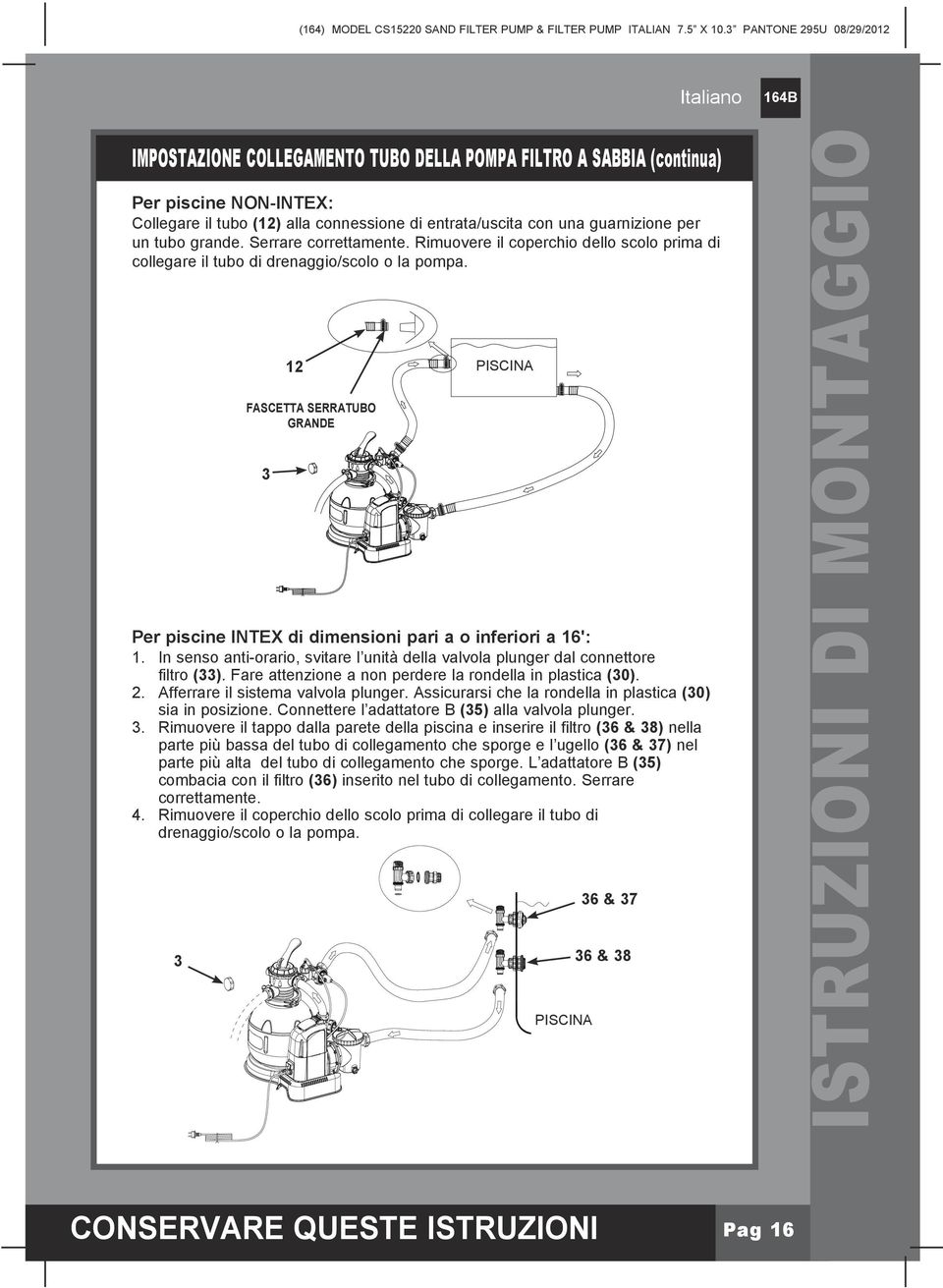 FASCETTA SERRATUBO GRANDE 3 12 PISCINA Per piscine INTEX di dimensioni pari a o inferiori a 16': 1. In senso anti-orario, svitare l unità della valvola plunger dal connettore filtro (33).