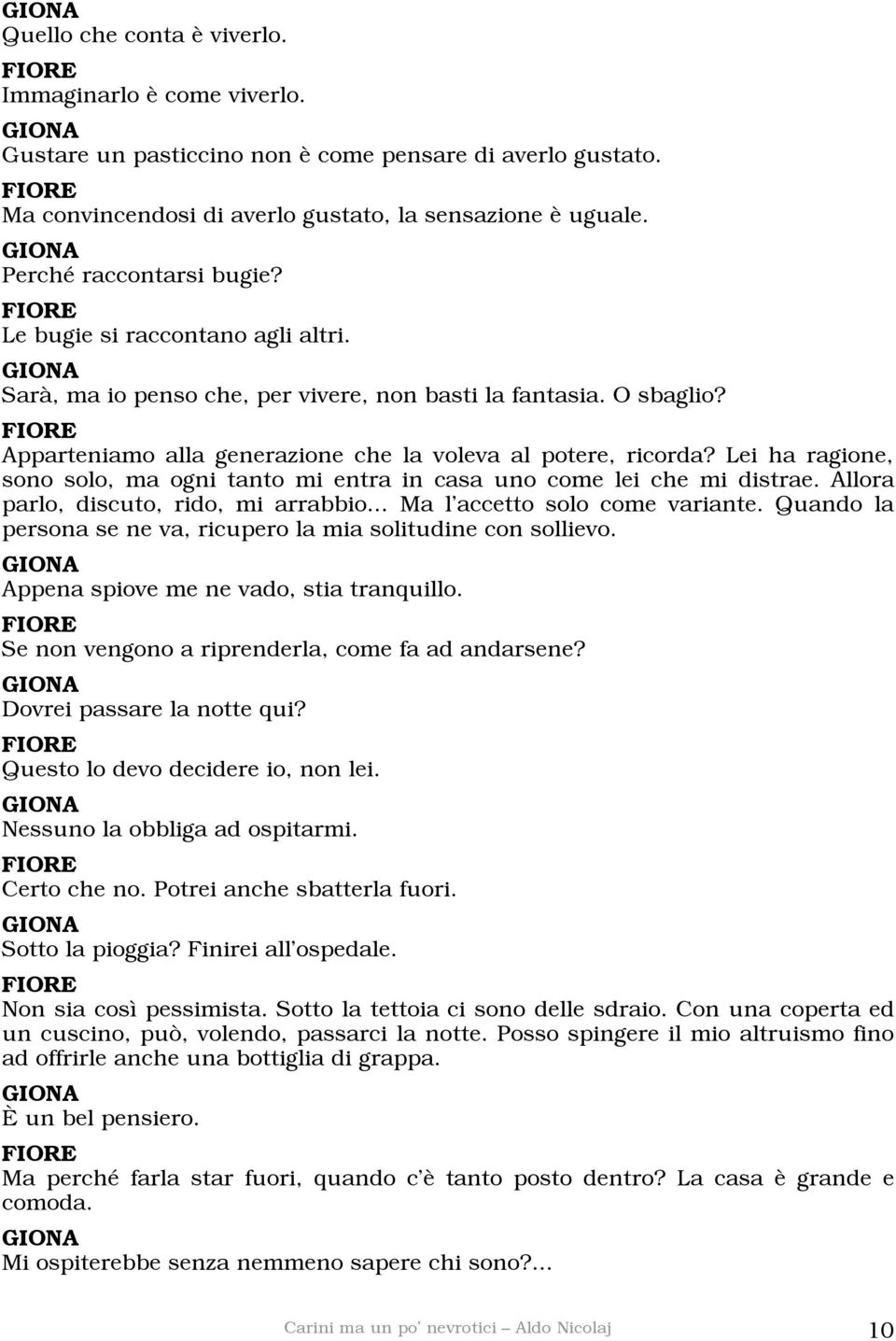 Lei ha ragione, sono solo, ma ogni tanto mi entra in casa uno come lei che mi distrae. Allora parlo, discuto, rido, mi arrabbio... Ma l accetto solo come variante.