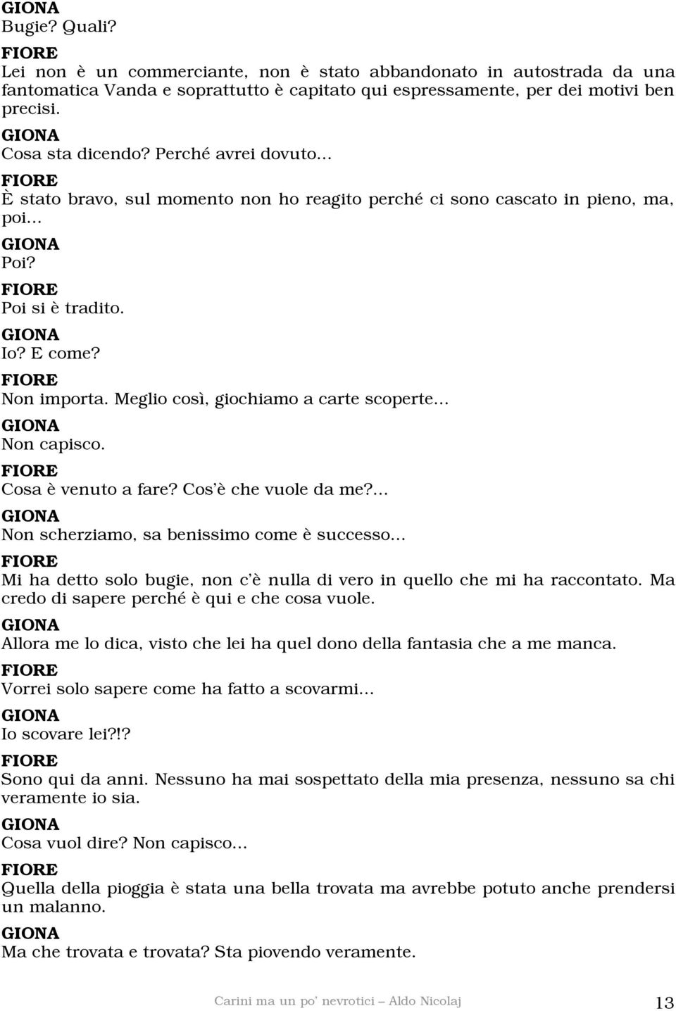 .. Non capisco. Cosa è venuto a fare? Cos è che vuole da me?... Non scherziamo, sa benissimo come è successo... Mi ha detto solo bugie, non c è nulla di vero in quello che mi ha raccontato.