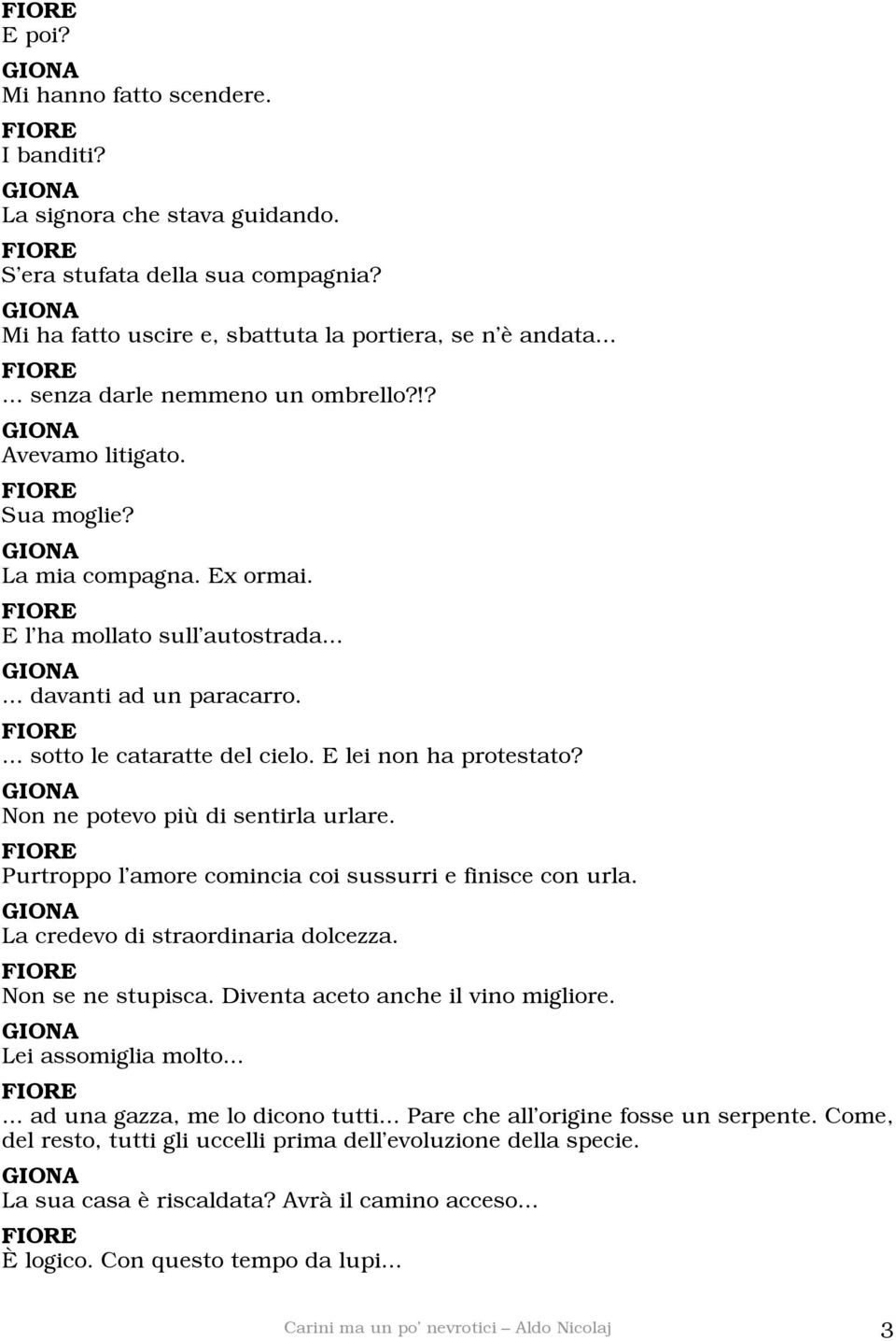 Non ne potevo più di sentirla urlare. Purtroppo l amore comincia coi sussurri e finisce con urla. La credevo di straordinaria dolcezza. Non se ne stupisca. Diventa aceto anche il vino migliore.