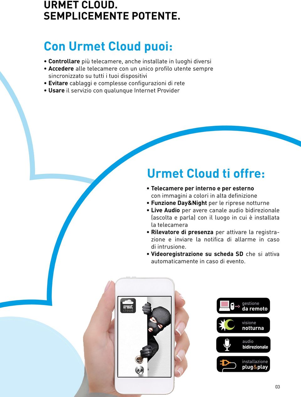 Evitare cablaggi e complesse configurazioni di rete Usare il servizio con qualunque Internet Provider Urmet Cloud ti offre: Telecamere per interno e per esterno con immagini a colori in alta