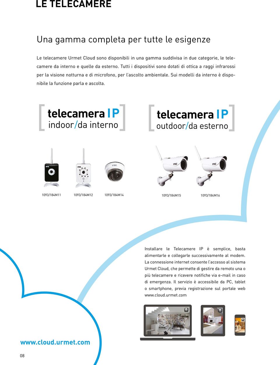 [ telecamera IP ] indoor /da interno [ telecamera IP ] outdoor/da esterno 1093/184M11 1093/184M12 1093/184M14 1093/184M15 1093/184M16 Installare le Telecamere IP è semplice, basta alimentarle e