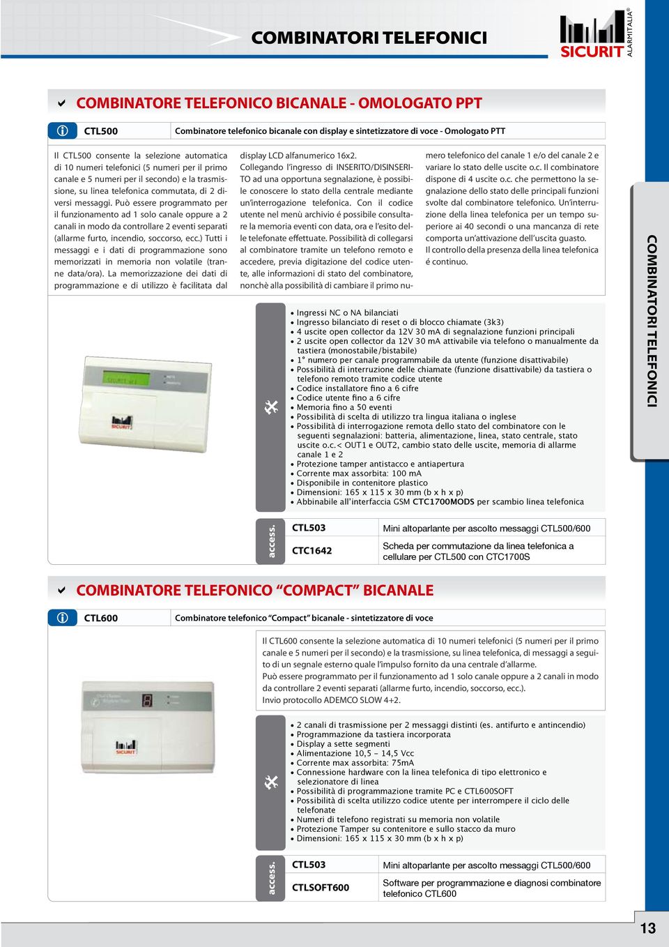 Può essere programmato per il funzionamento ad 1 solo canale oppure a 2 canali in modo da controllare 2 eventi separati (allarme furto, incendio, soccorso, ecc.