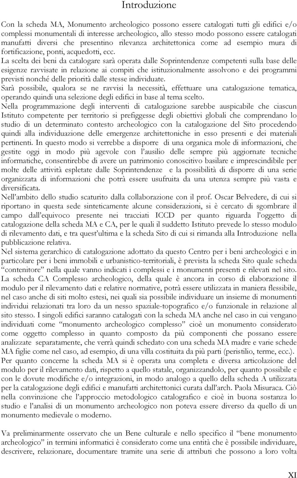 La scelta dei beni da catalogare sarà operata dalle Soprintendenze competenti sulla base delle esigenze ravvisate in relazione ai compiti che istituzionalmente assolvono e dei programmi previsti