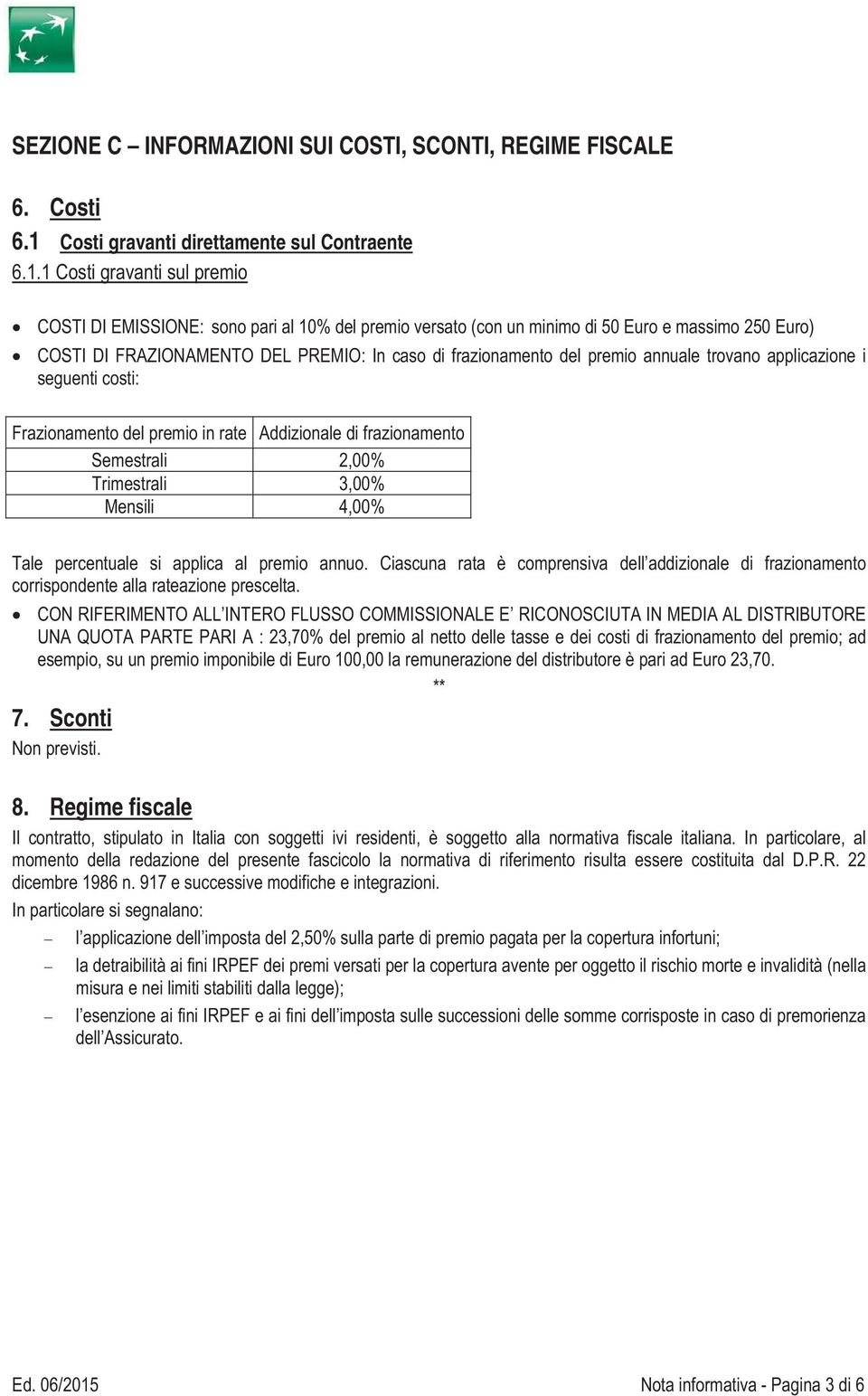 1 Costi gravanti sul premio COSTI DI EMISSIONE: sono pari al 10% del premio versato (con un minimo di 50 Euro e massimo 250 Euro) COSTI DI FRAZIONAMENTO DEL PREMIO: In caso di frazionamento del