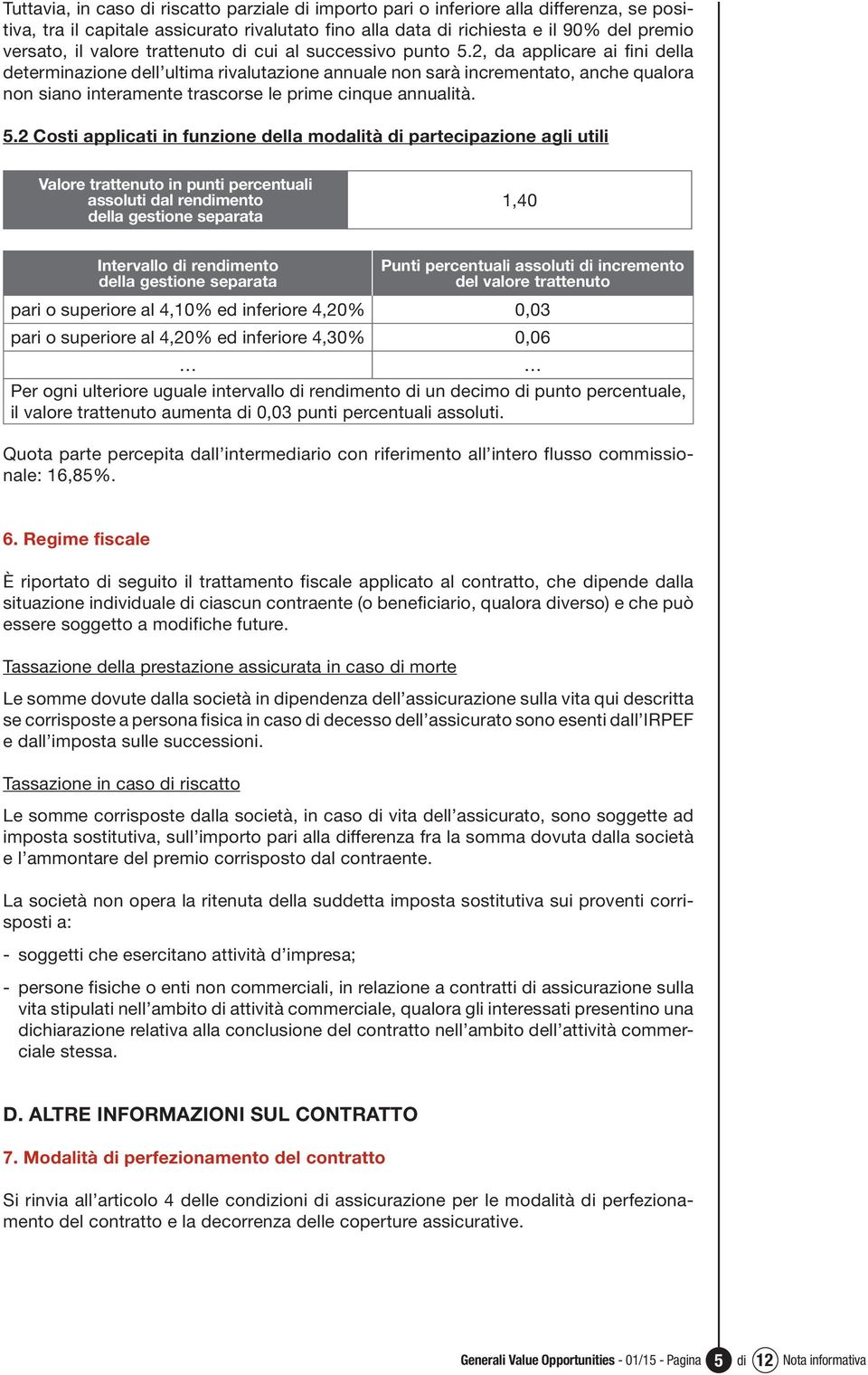 2, da applicare ai fini della determinazione dell ultima rivalutazione annuale non sarà incrementato, anche qualora non siano interamente trascorse le prime cinque annualità. 5.