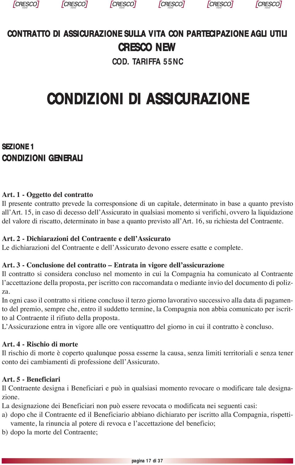 15, in caso di decesso dell Assicurato in qualsiasi momento si verifichi, ovvero la liquidazione del valore di riscatto, determinato in base a quanto previsto all Art. 16, su richiesta del Contraente.