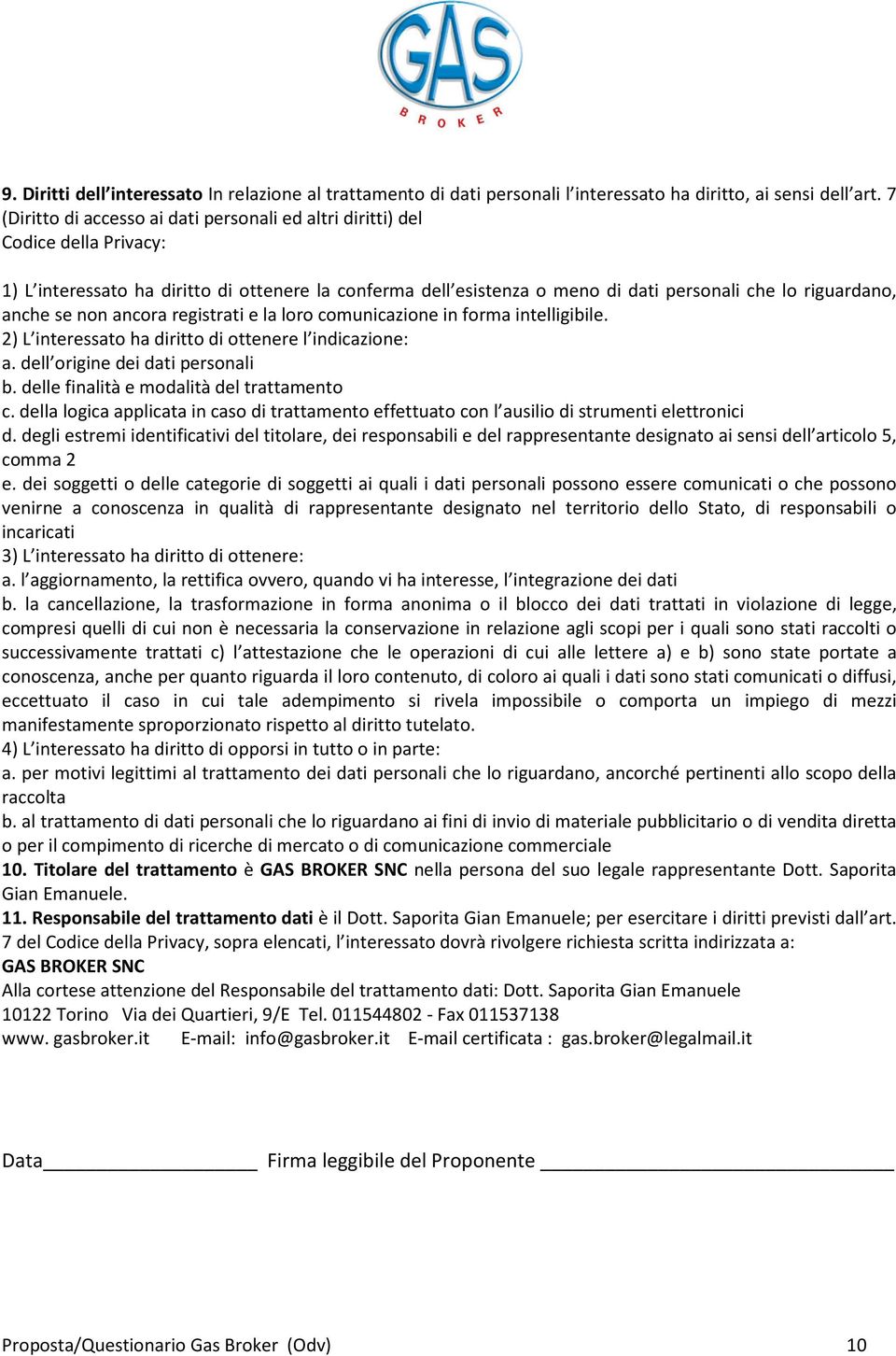 anche se non ancora registrati e la loro comunicazione in forma intelligibile. 2) L interessato ha diritto di ottenere l indicazione: a. dell origine dei dati personali b.