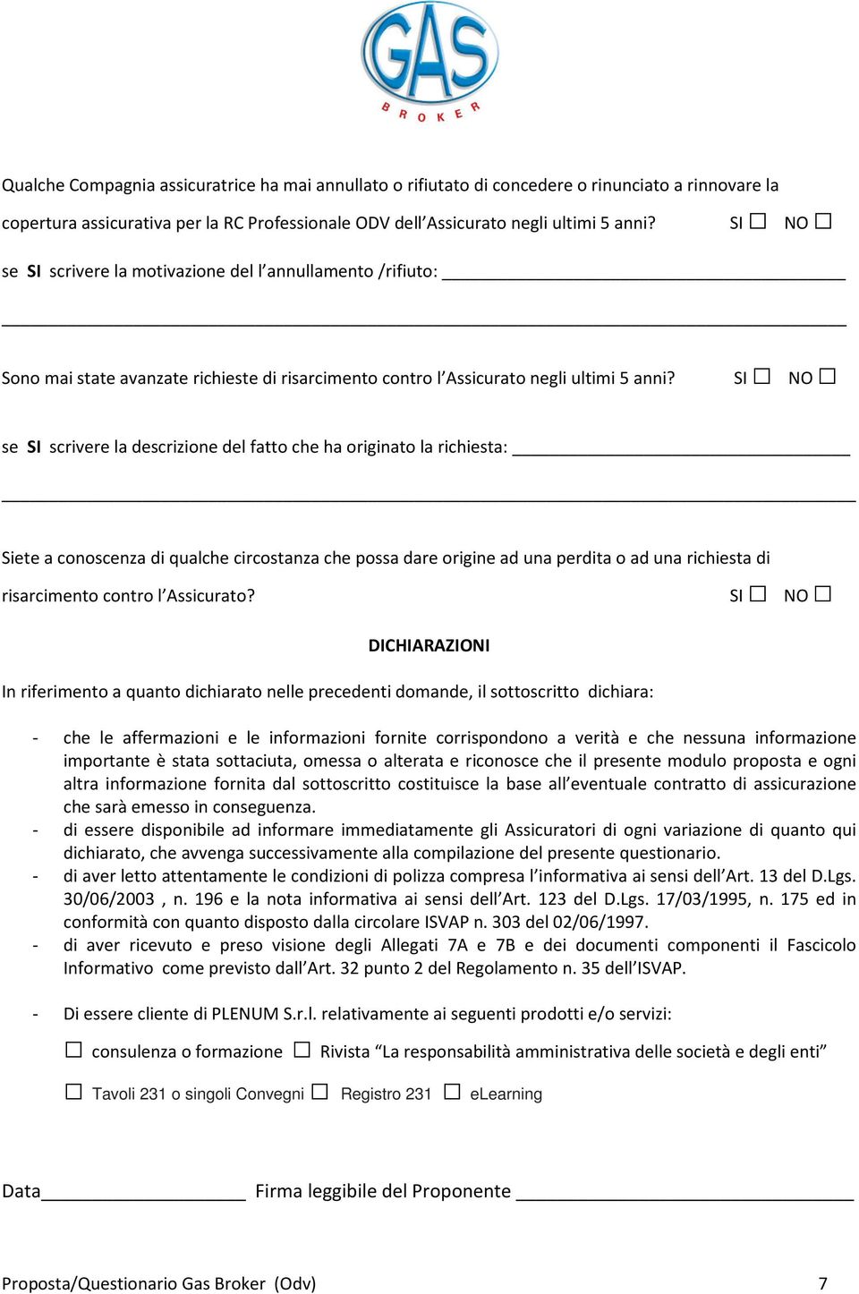 SI NO se SI scrivere la descrizione del fatto che ha originato la richiesta: Siete a conoscenza di qualche circostanza che possa dare origine ad una perdita o ad una richiesta di risarcimento contro