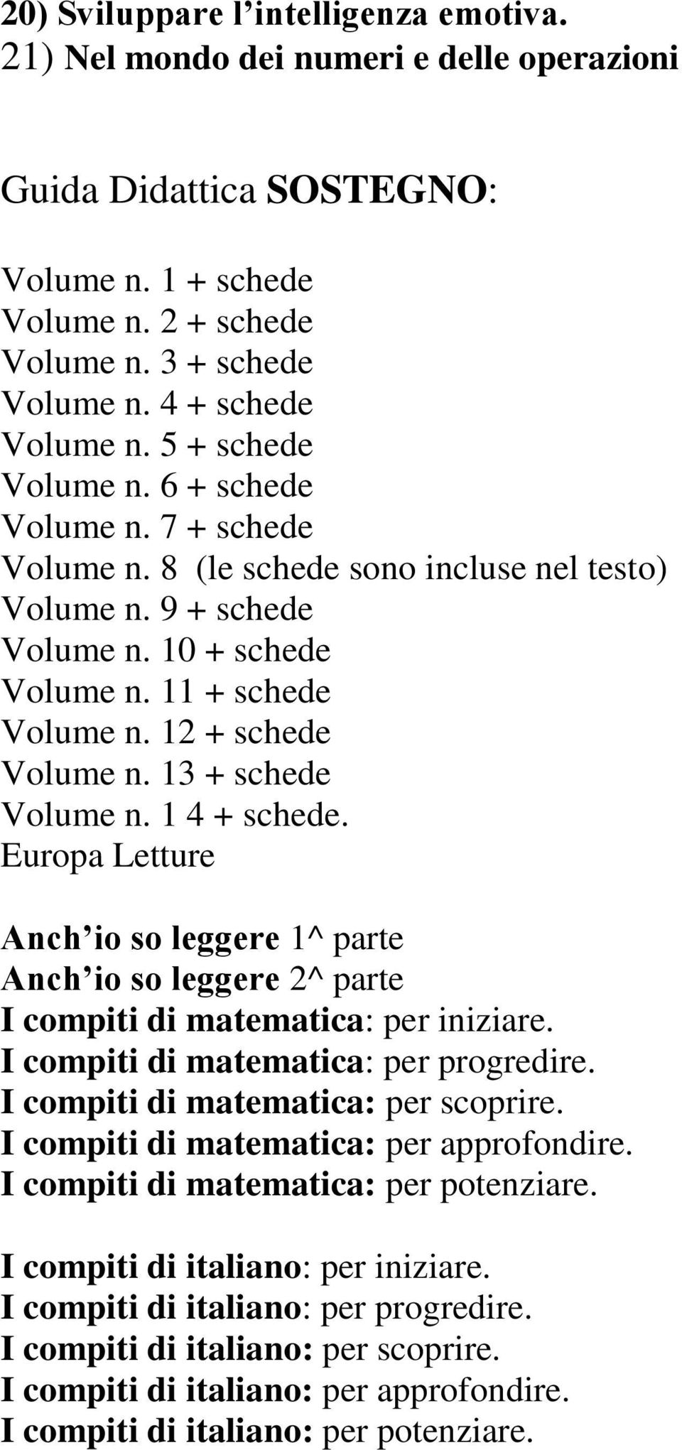 12 + schede Volume n. 13 + schede Volume n. 1 4 + schede. Europa Letture Anch io so leggere 1^ parte Anch io so leggere 2^ parte I compiti di matematica: per iniziare.