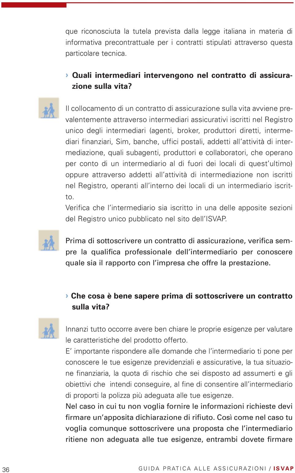 Il collocamento di un contratto di assicurazione sulla vita avviene prevalentemente attraverso intermediari assicurativi iscritti nel Registro unico degli intermediari (agenti, broker, produttori