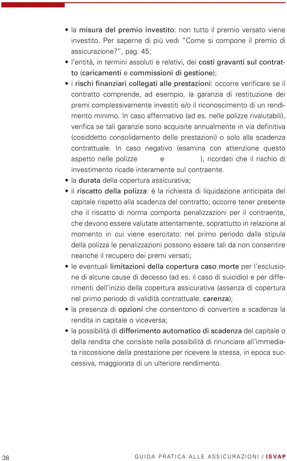 contratto comprende, ad esempio, la garanzia di restituzione dei premi complessivamente investiti e/o il riconoscimento di un rendimento minimo. In caso affermativo (ad es.