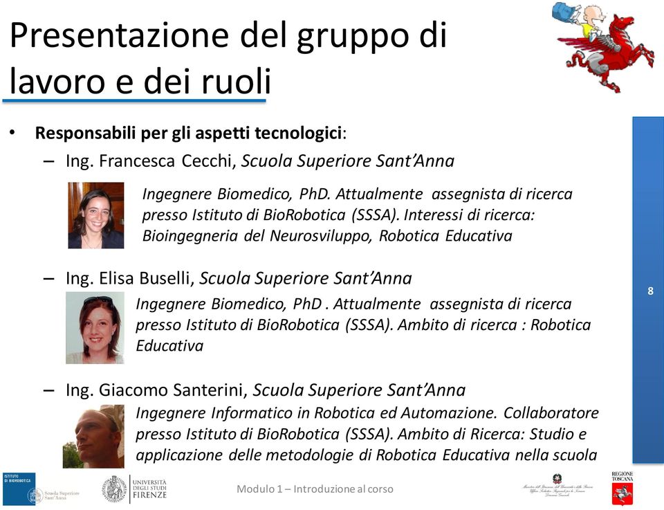 Elisa Buselli, Scuola Superiore Sant Anna Ingegnere Biomedico, PhD. Attualmente assegnista di ricerca presso Istituto di BioRobotica (SSSA). Ambito di ricerca : Robotica Educativa 8 Ing.