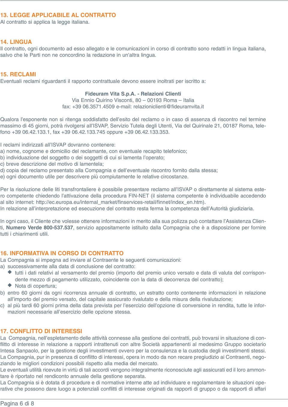 RECLAMI Eventuali reclami riguardanti il rapporto contrattuale devono essere inoltrati per iscritto a: Fideuram Vita S.p.A. - Relazioni Clienti Via Ennio Quirino Visconti 80 00193 Roma Italia fax: +39 06.