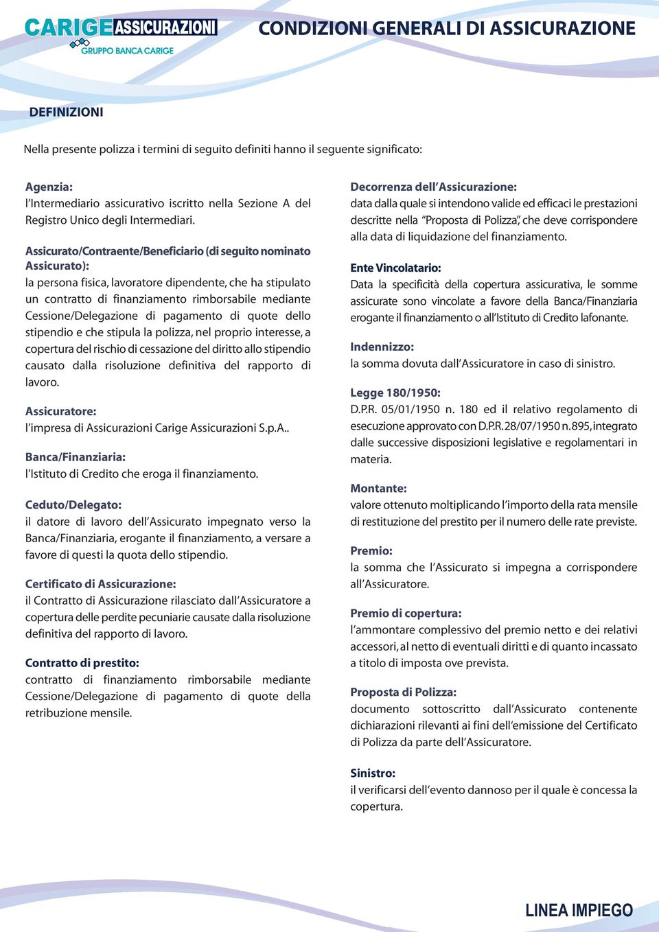 Assicurato/Contraente/Beneficiario (di seguito nominato Assicurato): la persona fisica, lavoratore dipendente, che ha stipulato un contratto di finanziamento rimborsabile mediante