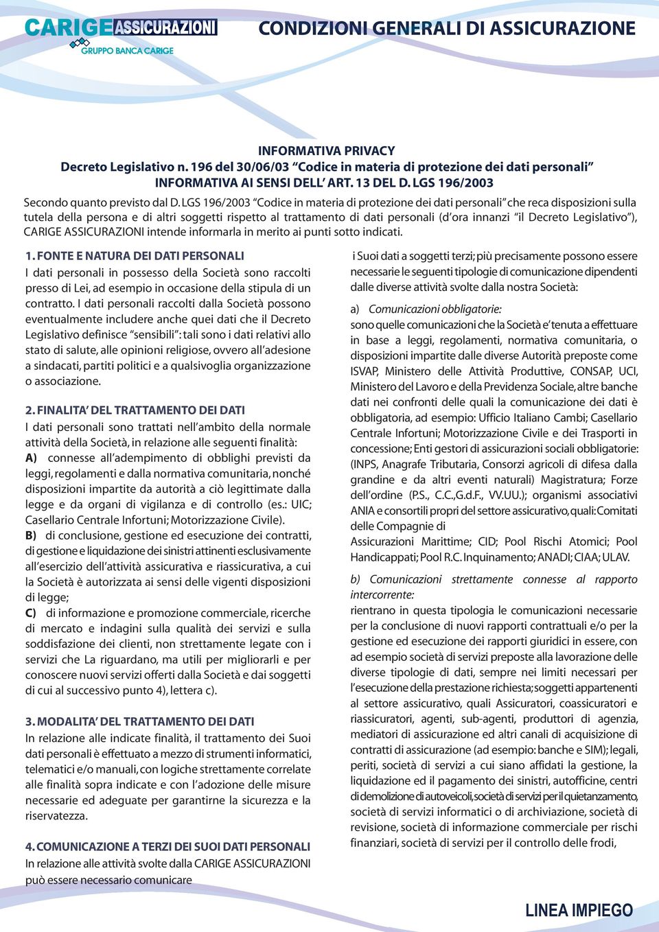 LGS 196/2003 Codice in materia di protezione dei dati personali che reca disposizioni sulla tutela della persona e di altri soggetti rispetto al trattamento di dati personali (d ora innanzi il