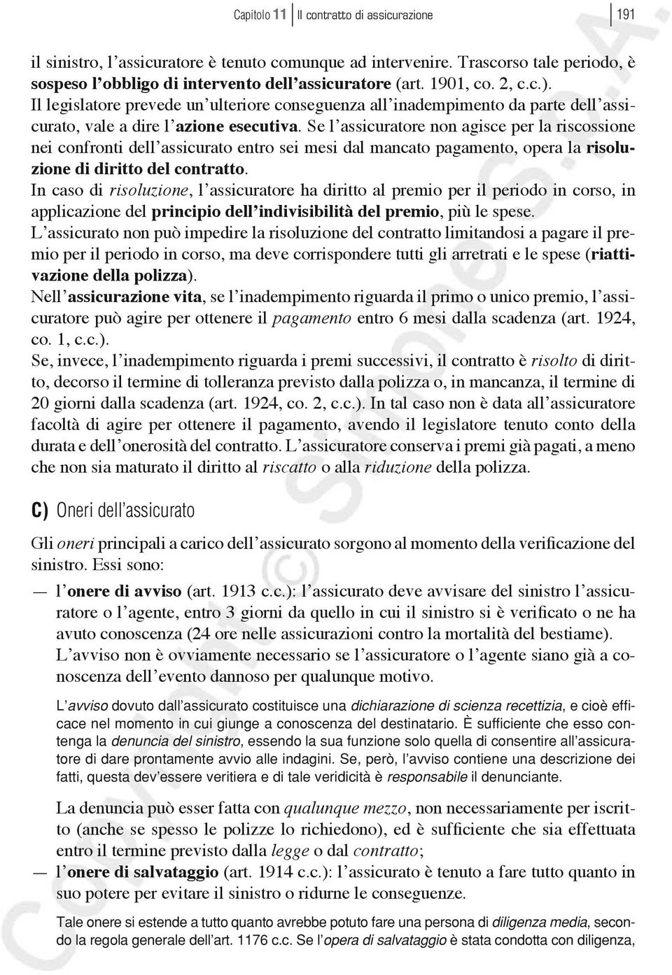 Se l assicuratore non agisce per la riscossione nei confronti dell assicurato entro sei mesi dal mancato pagamento, opera la risoluzione di diritto del contratto.