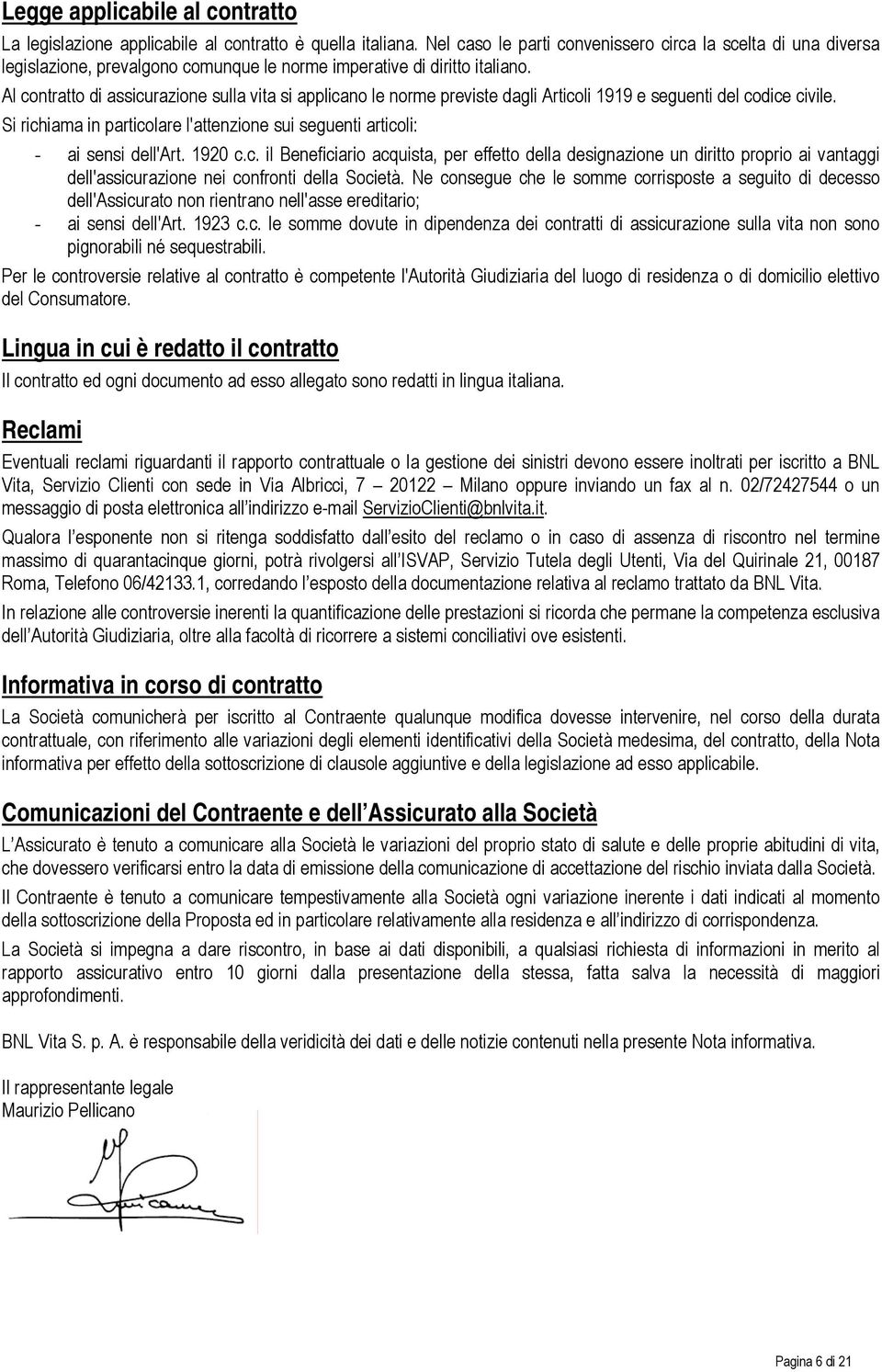 Al contratto di assicurazione sulla vita si applicano le norme previste dagli Articoli 1919 e seguenti del codice civile.