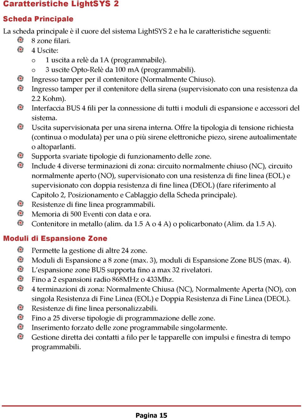 2 Kohm). Interfaccia BUS 4 fili per la connessione di tutti i moduli di espansione e accessori del sistema. Uscita supervisionata per una sirena interna.