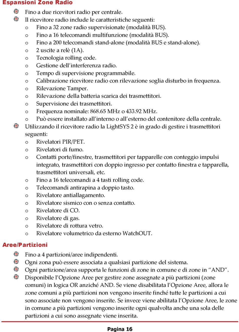 o Gestione dell interferenza radio. o Tempo di supervisione programmabile. o Calibrazione ricevitore radio con rilevazione soglia disturbo in frequenza. o Rilevazione Tamper.