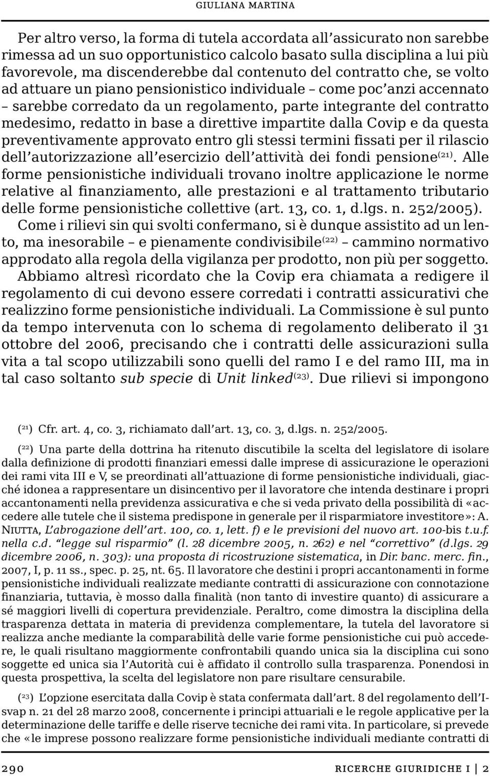 base a direttive impartite dalla Covip e da questa preventivamente approvato entro gli stessi termini fissati per il rilascio dell autorizzazione all esercizio dell attività dei fondi pensione (21).