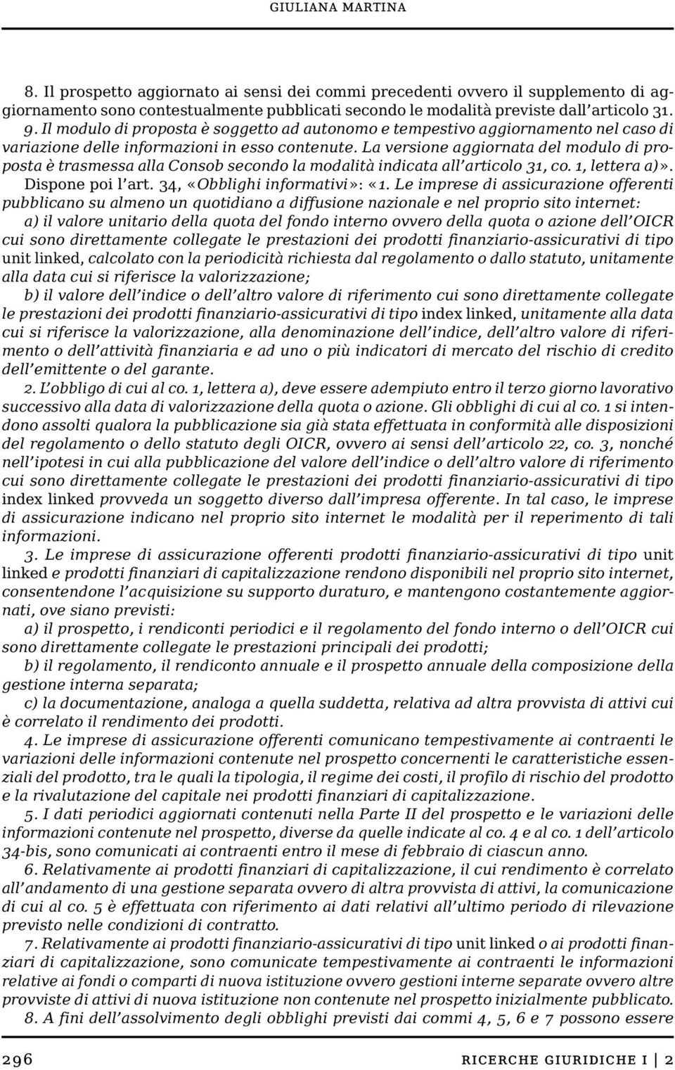 La versione aggiornata del modulo di proposta è trasmessa alla Consob secondo la modalità indicata all articolo 31, co. 1, lettera a)». Dispone poi l art. 34, «Obblighi informativi»: «1.