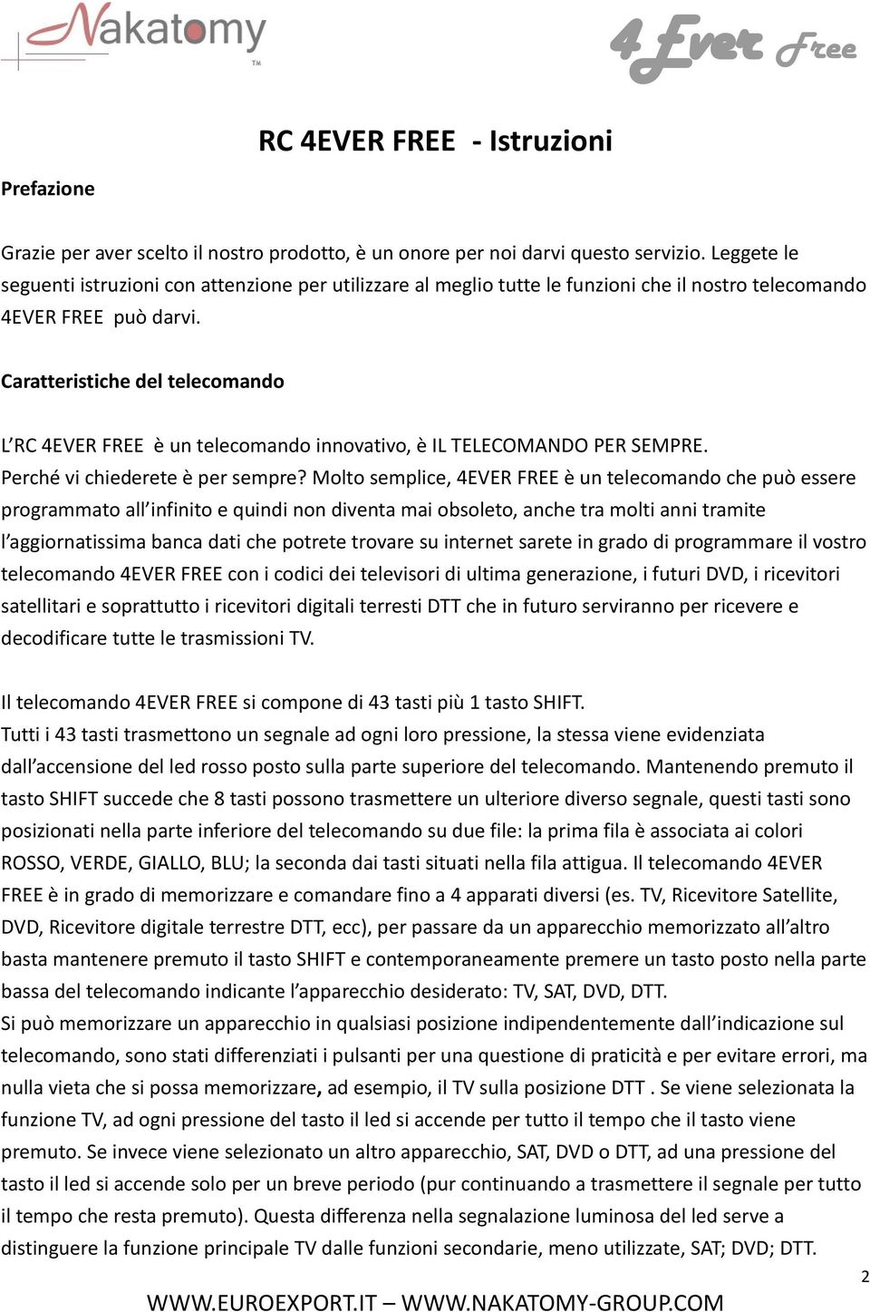 Caratteristiche del telecomando L RC 4EVER FREE è un telecomando innovativo, è IL TELECOMANDO PER SEMPRE. Perché vi chiederete è per sempre?