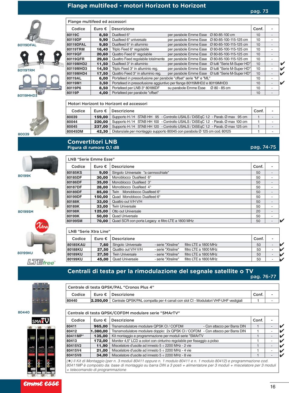 80-85-100-115-125 cm 10-80119DFAL 9,80 Dualfeed 6 in alluminio per parabole Emme Esse Ø 80-85-100-115-125 cm 10-80119TRM 16,40 Triplo Feed 6 regolabile per parabole Emme Esse Ø 80-85-100-115-125 cm