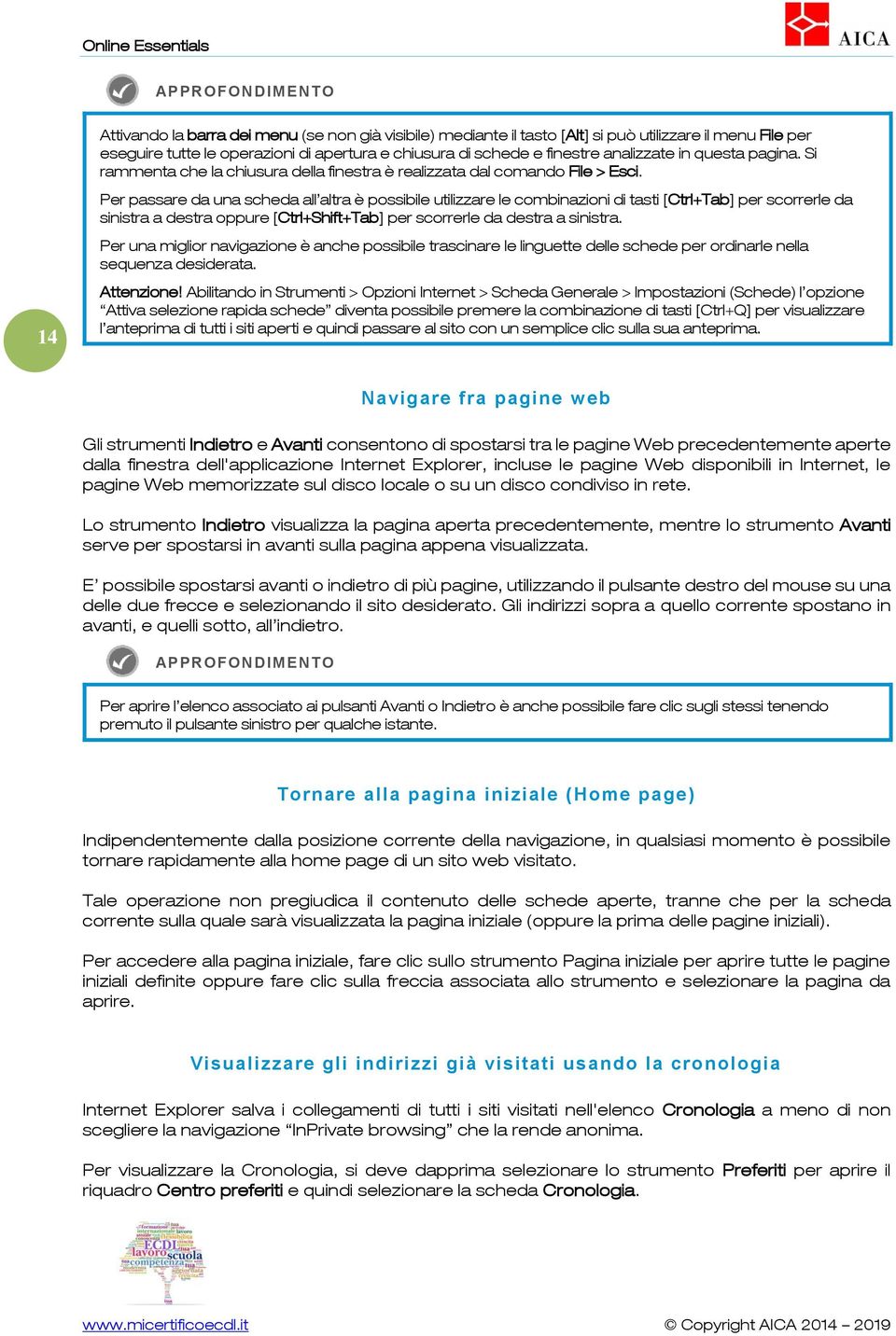 Per passare da una scheda all altra è possibile utilizzare le combinazioni di tasti [Ctrl+Tab] per scorrerle da sinistra a destra oppure [Ctrl+Shift+Tab] per scorrerle da destra a sinistra.