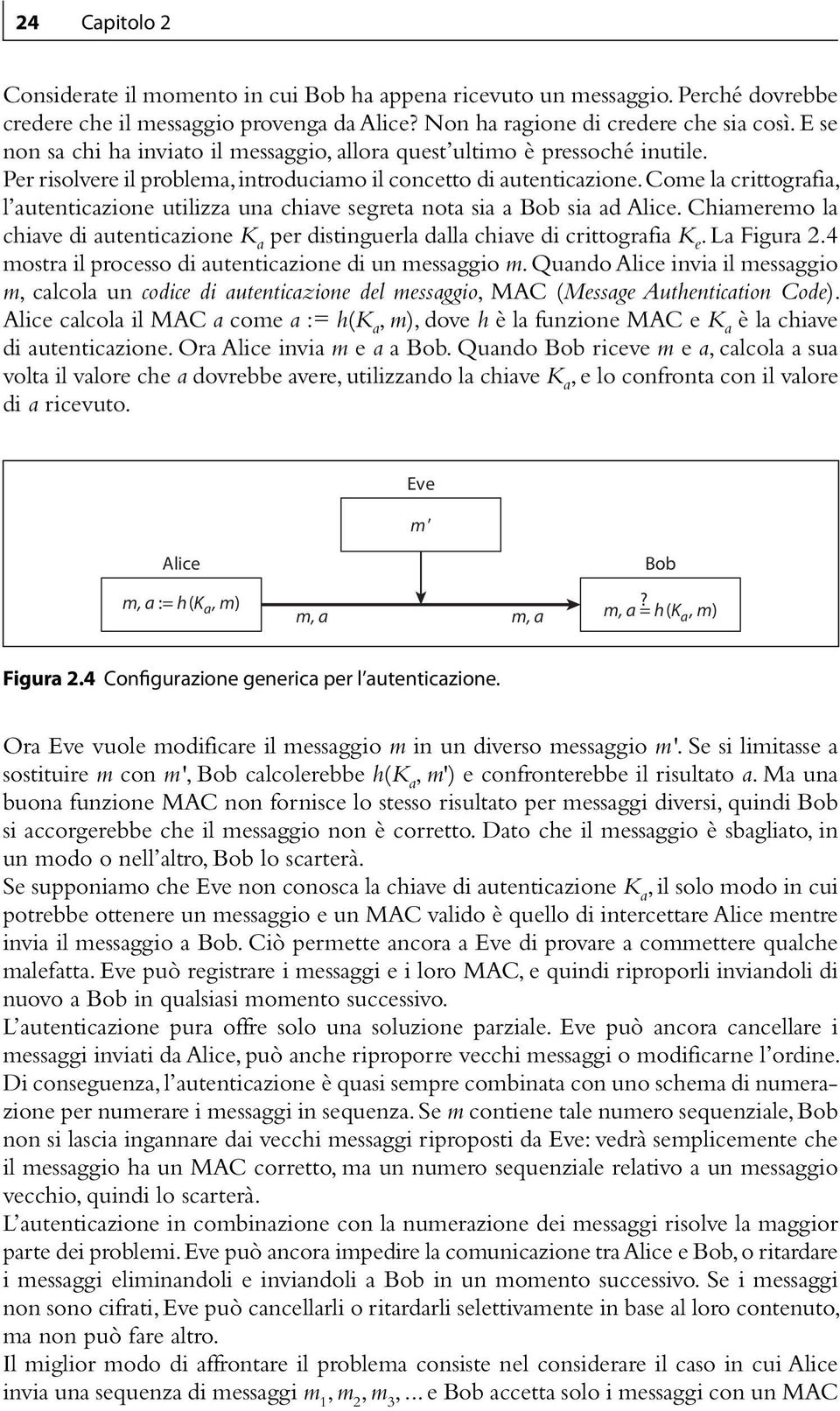 Come la crittografia, l autenticazione utilizza una chiave segreta nota sia a Bob sia ad Alice. Chiameremo la chiave di autenticazione K a per distinguerla dalla chiave di crittografia K e.