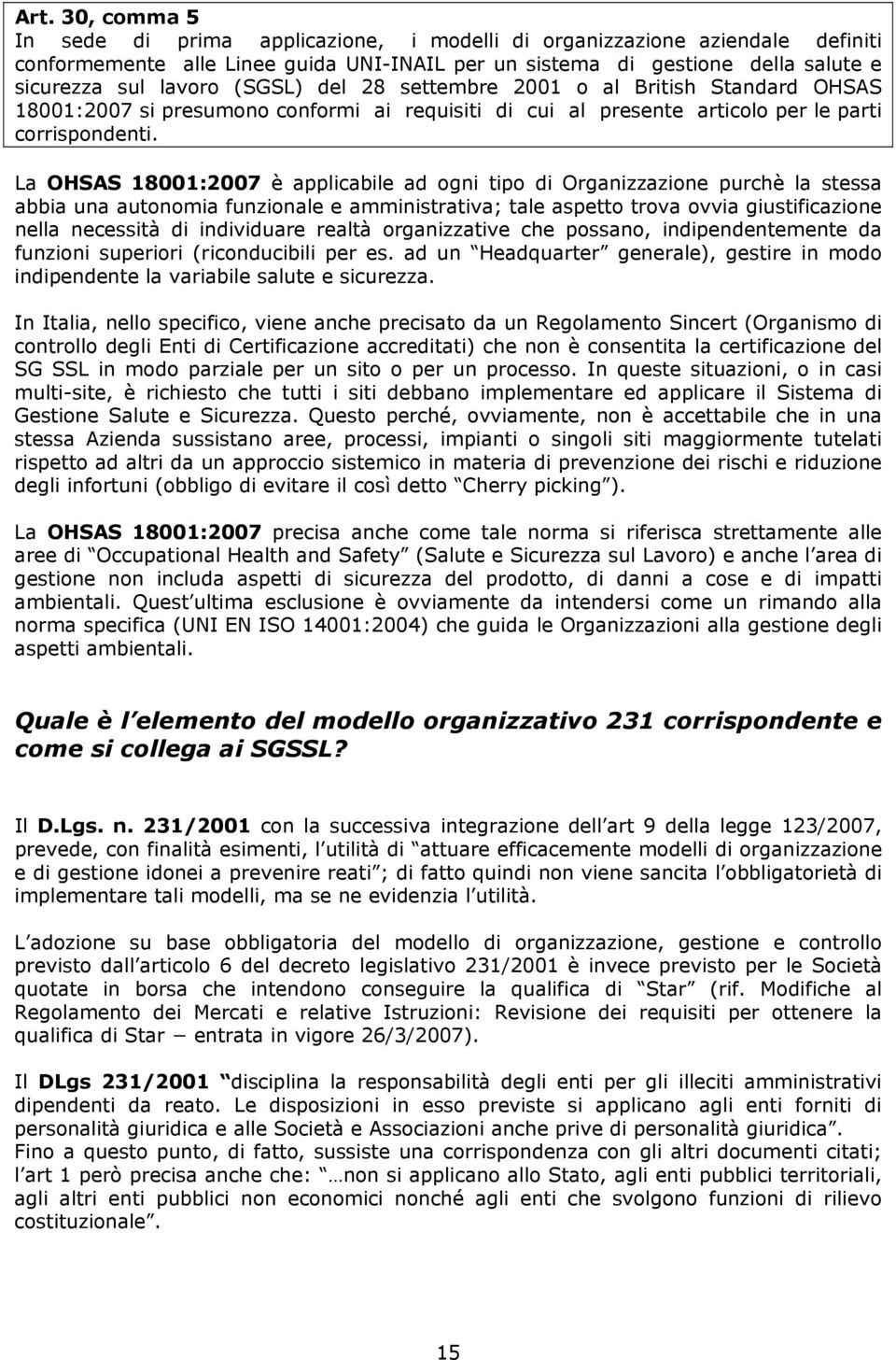 La OHSAS 18001:2007 è applicabile ad ogni tipo di Organizzazione purchè la stessa abbia una autonomia funzionale e amministrativa; tale aspetto trova ovvia giustificazione nella necessità di