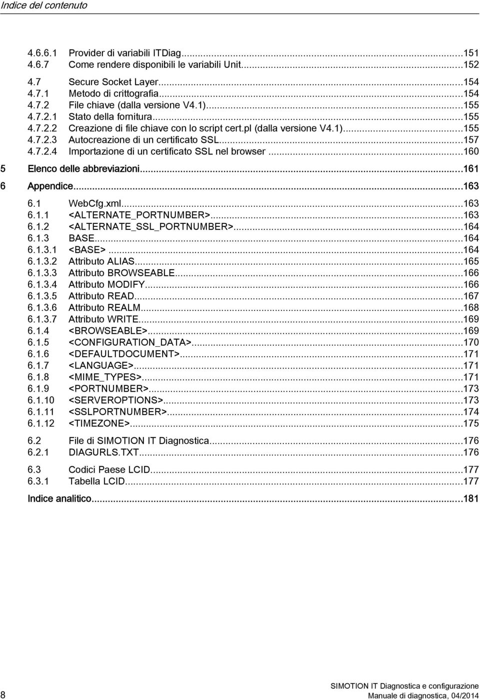 ..160 5 Elenco delle abbreviazioni...161 6 Appendice...163 6.1 WebCfg.xml...163 6.1.1 <ALTERNATE_PORTNUMBER>...163 6.1.2 <ALTERNATE_SSL_PORTNUMBER>...164 6.1.3 BASE...164 6.1.3.1 <BASE>...164 6.1.3.2 Attributo ALIAS.