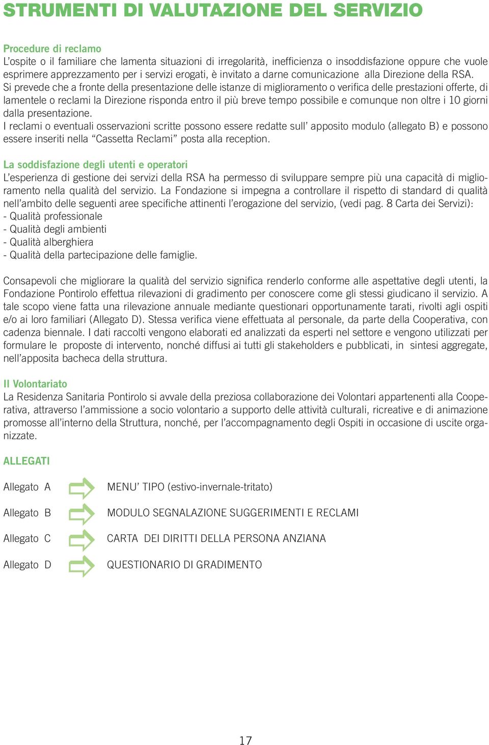 Si prevede che a fronte della presentazione delle istanze di miglioramento o verifica delle prestazioni offerte, di lamentele o reclami la Direzione risponda entro il più breve tempo possibile e