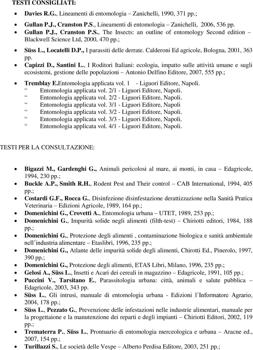 , I Roditori Italiani: ecologia, impatto sulle attività umane e sugli ecosistemi, gestione delle popolazioni Antonio Delfino Editore, 2007, 555 pp.; Tremblay E.Entomologia applicata vol.