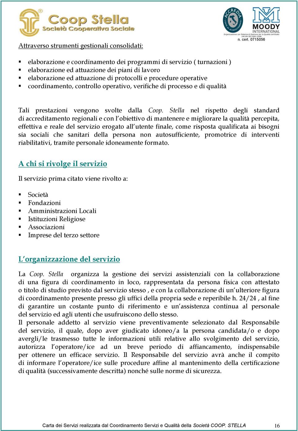 coordinamento, controllo operativo, verifiche di processo e di qualità Tali prestazioni vengono svolte dalla Coop.