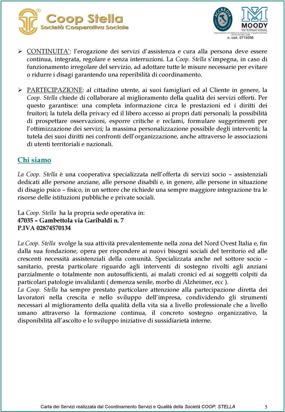 PARTECIPAZIONE: al cittadino utente, ai suoi famigliari ed al Cliente in genere, la Coop. Stella chiede di collaborare al miglioramento della qualità dei servizi offerti.