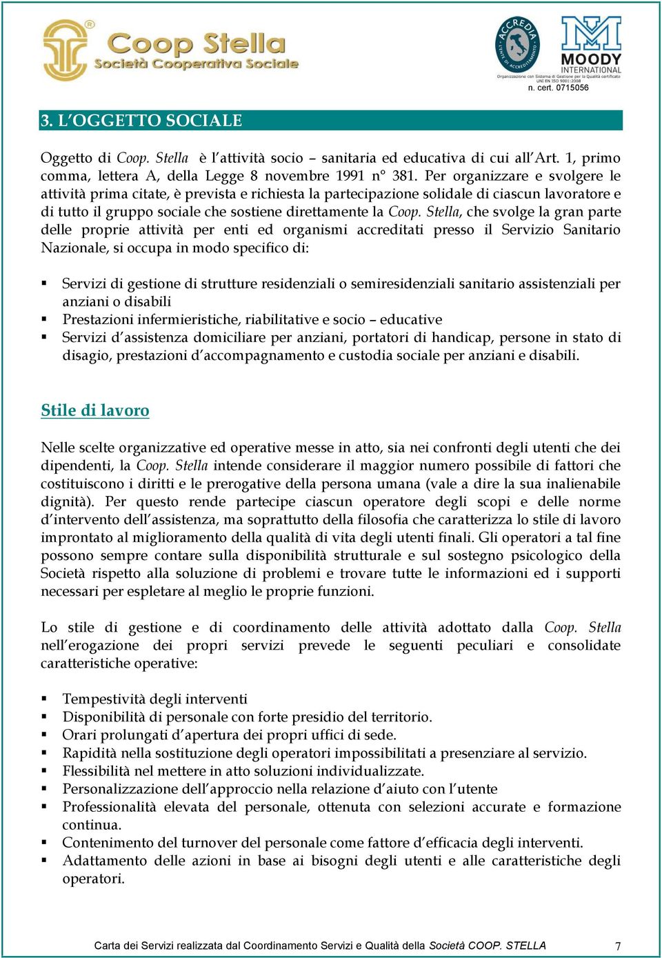 Stella, che svolge la gran parte delle proprie attività per enti ed organismi accreditati presso il Servizio Sanitario Nazionale, si occupa in modo specifico di: Servizi di gestione di strutture