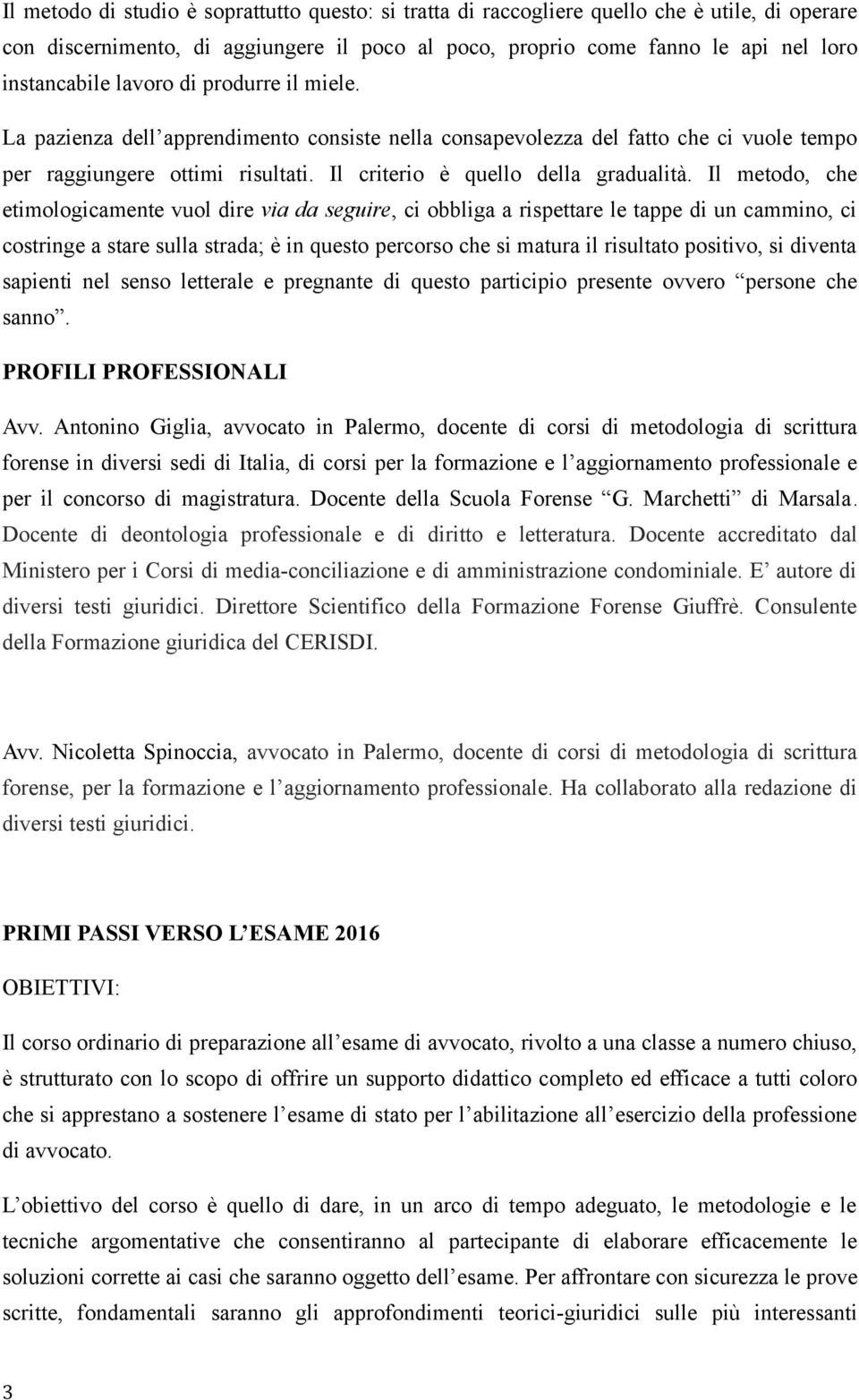 Il metodo, che etimologicamente vuol dire via da seguire, ci obbliga a rispettare le tappe di un cammino, ci costringe a stare sulla strada; è in questo percorso che si matura il risultato positivo,