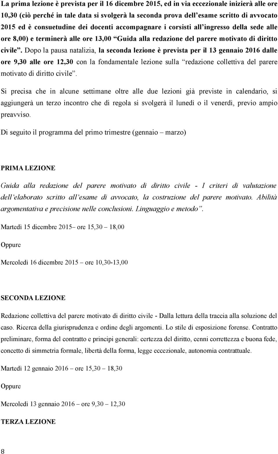 Dopo la pausa natalizia, la seconda lezione è prevista per il 13 gennaio 2016 dalle ore 9,30 alle ore 12,30 con la fondamentale lezione sulla redazione collettiva del parere motivato di diritto