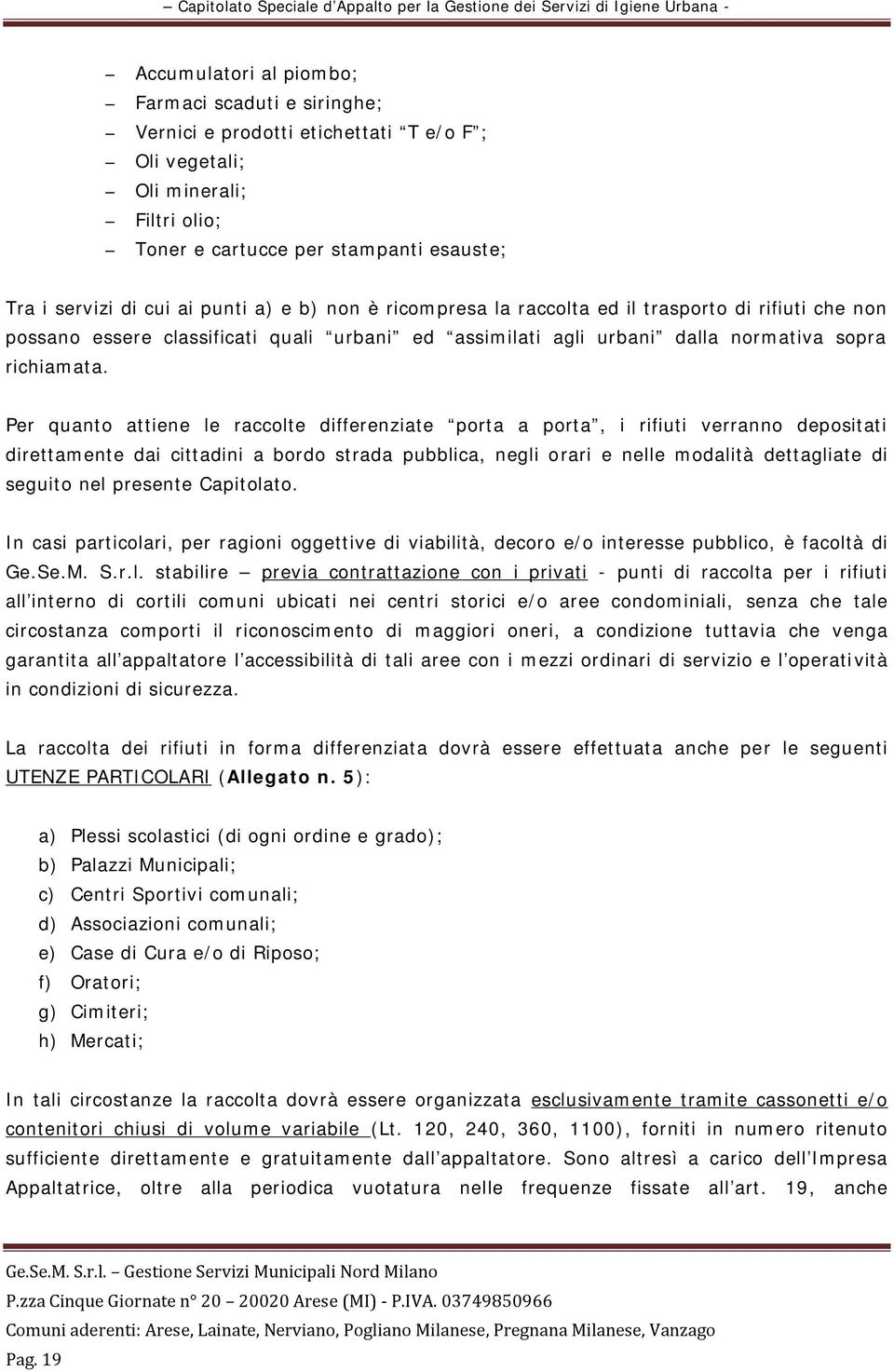 Per quanto attiene le raccolte differenziate porta a porta, i rifiuti verranno depositati direttamente dai cittadini a bordo strada pubblica, negli orari e nelle modalità dettagliate di seguito nel