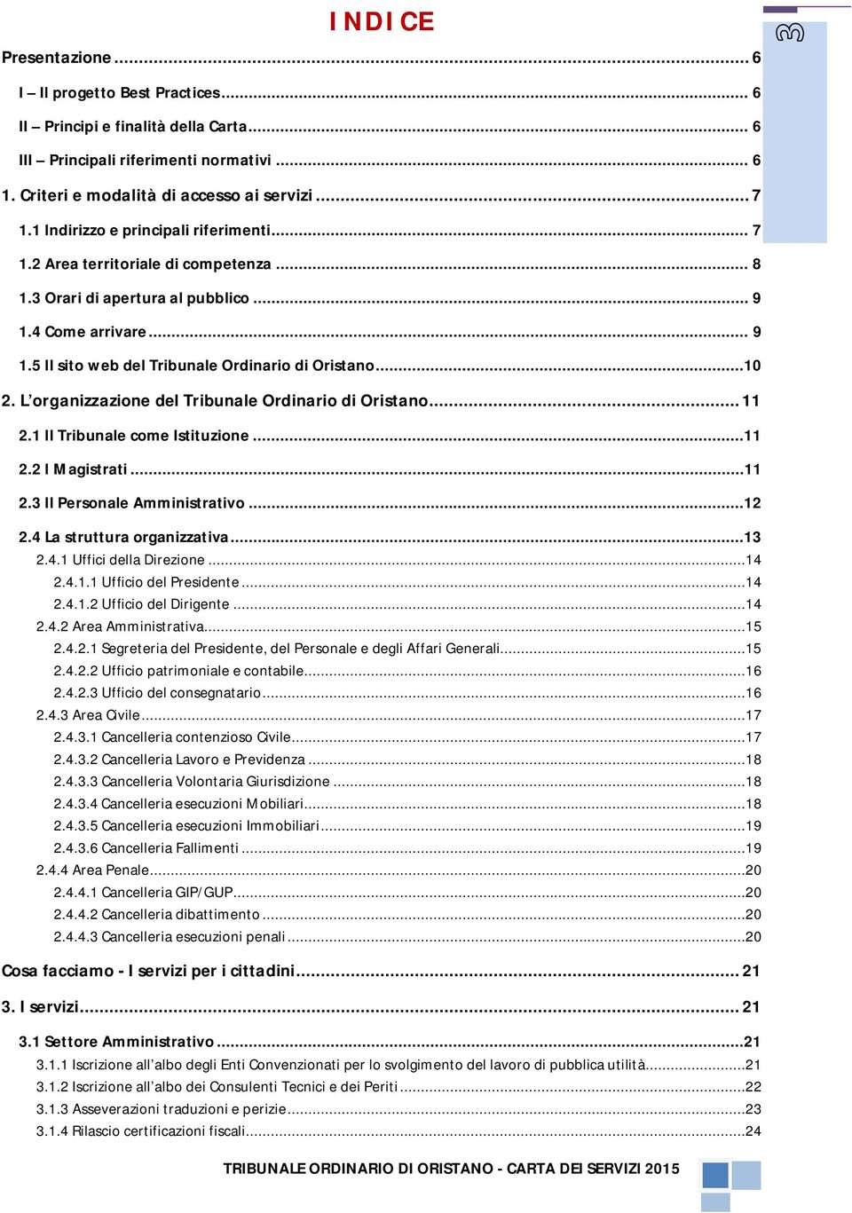 ..10 2. L organizzazione del Tribunale Ordinario di Oristano... 11 2.1 Il Tribunale come Istituzione...11 2.2 I Magistrati...11 2.3 Il Personale Amministrativo...12 2.4 La struttura organizzativa.