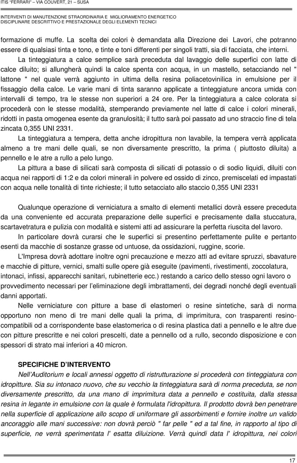 La tinteggiatura a calce semplice sarà preceduta dal lavaggio delle superfici con latte di calce diluito; si allungherà quindi la calce spenta con acqua, in un mastello, setacciando nel " lattone "