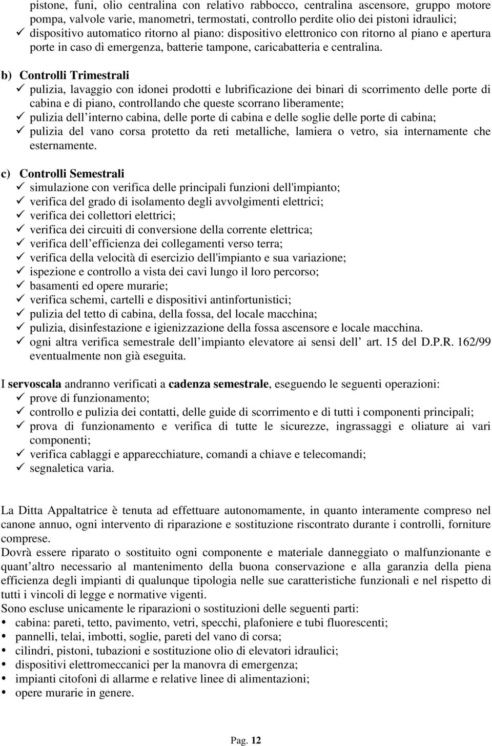 b) Controlli Trimestrali pulizia, lavaggio con idonei prodotti e lubrificazione dei binari di scorrimento delle porte di cabina e di piano, controllando che queste scorrano liberamente; pulizia dell