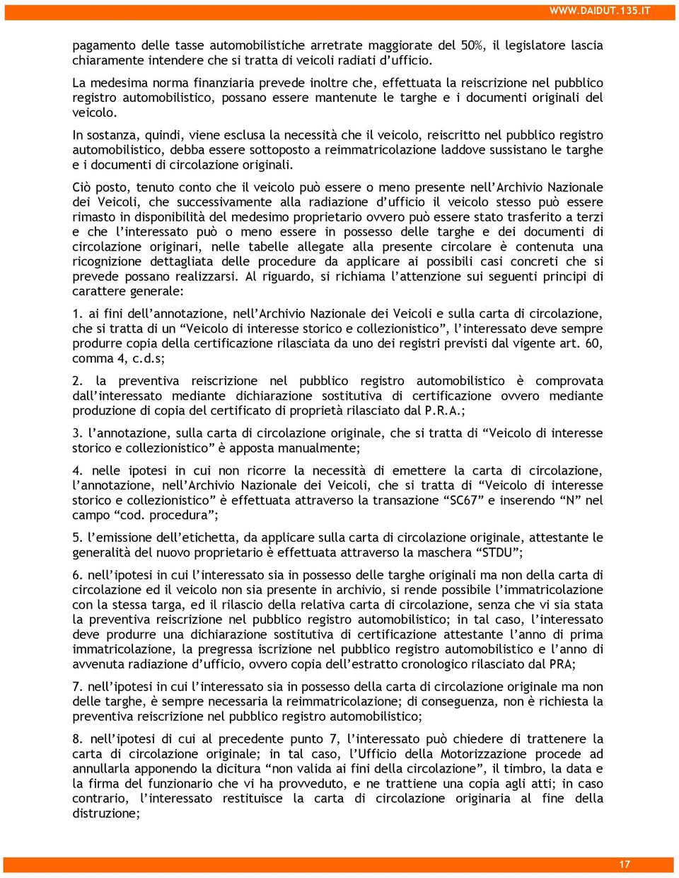 In sostanza, quindi, viene esclusa la necessità che il veicolo, reiscritto nel pubblico registro automobilistico, debba essere sottoposto a reimmatricolazione laddove sussistano le targhe e i